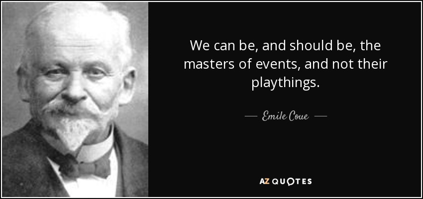 We can be, and should be, the masters of events, and not their playthings. - Emile Coue