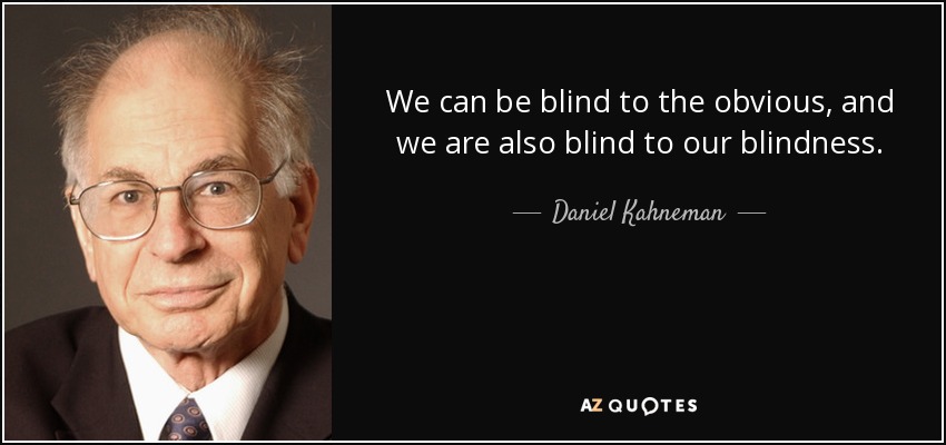 We can be blind to the obvious, and we are also blind to our blindness. - Daniel Kahneman