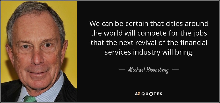 We can be certain that cities around the world will compete for the jobs that the next revival of the financial services industry will bring. - Michael Bloomberg