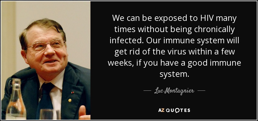 We can be exposed to HIV many times without being chronically infected. Our immune system will get rid of the virus within a few weeks, if you have a good immune system. - Luc Montagnier
