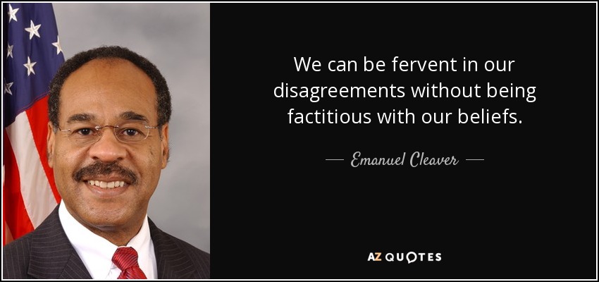We can be fervent in our disagreements without being factitious with our beliefs. - Emanuel Cleaver