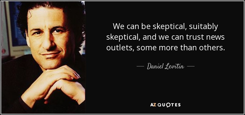 We can be skeptical, suitably skeptical, and we can trust news outlets, some more than others. - Daniel Levitin
