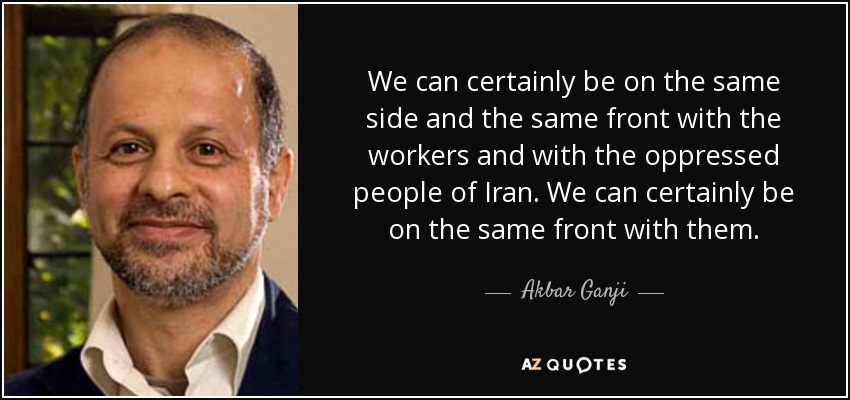 We can certainly be on the same side and the same front with the workers and with the oppressed people of Iran. We can certainly be on the same front with them. - Akbar Ganji