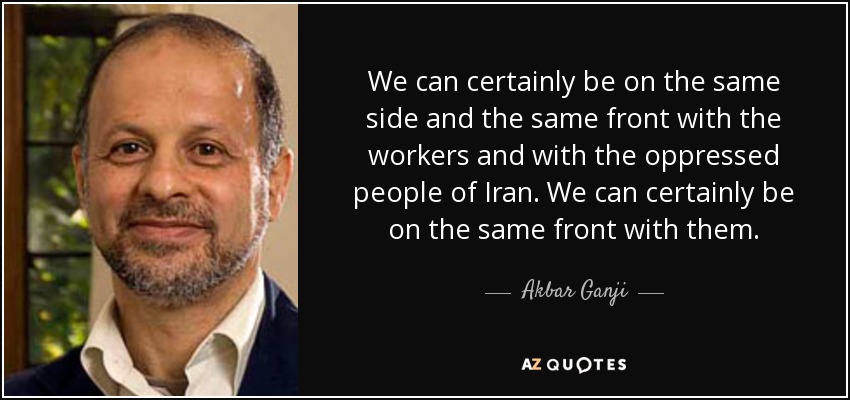 We can certainly be on the same side and the same front with the workers and with the oppressed people of Iran. We can certainly be on the same front with them. - Akbar Ganji