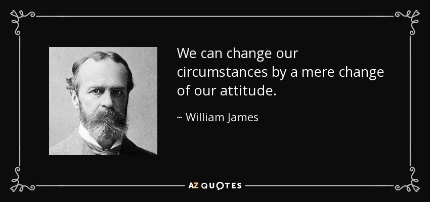 We can change our circumstances by a mere change of our attitude. - William James