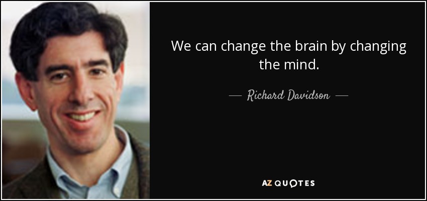 We can change the brain by changing the mind. - Richard Davidson