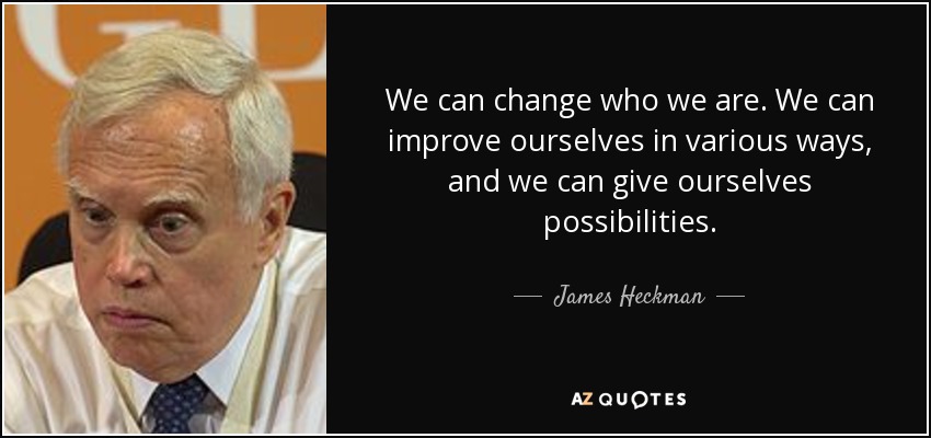 We can change who we are. We can improve ourselves in various ways, and we can give ourselves possibilities. - James Heckman