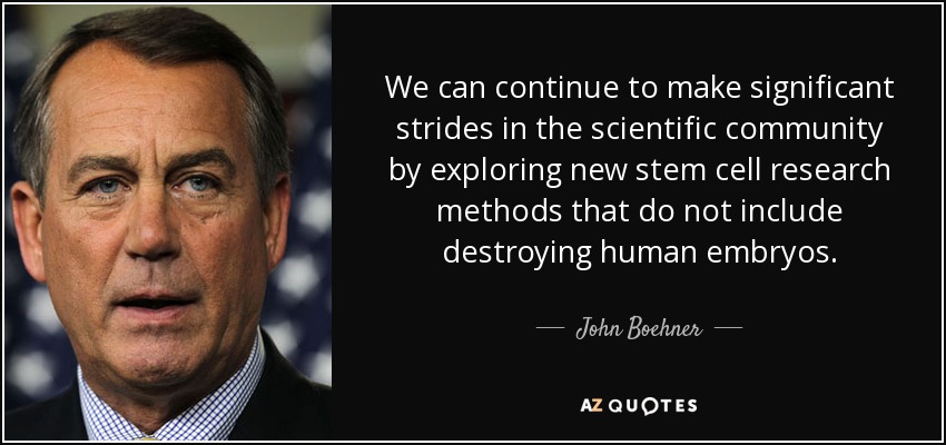 We can continue to make significant strides in the scientific community by exploring new stem cell research methods that do not include destroying human embryos. - John Boehner