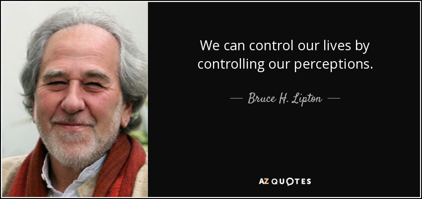 We can control our lives by controlling our perceptions. - Bruce H. Lipton