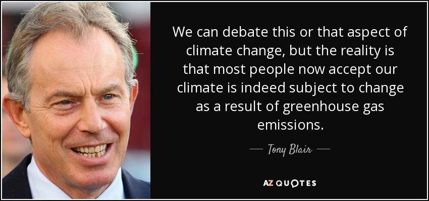 We can debate this or that aspect of climate change, but the reality is that most people now accept our climate is indeed subject to change as a result of greenhouse gas emissions. - Tony Blair
