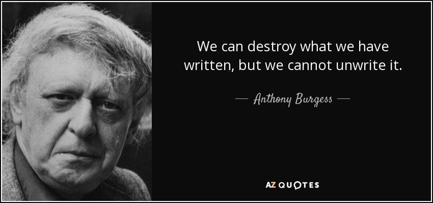 We can destroy what we have written, but we cannot unwrite it. - Anthony Burgess