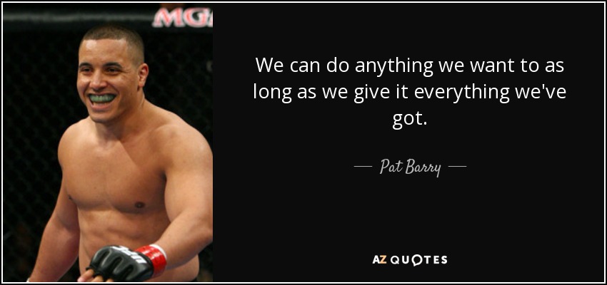 We can do anything we want to as long as we give it everything we've got. - Pat Barry