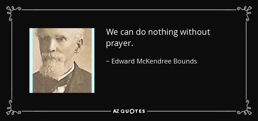We can do nothing without prayer. - Edward McKendree Bounds