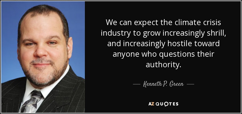 We can expect the climate crisis industry to grow increasingly shrill, and increasingly hostile toward anyone who questions their authority. - Kenneth P. Green