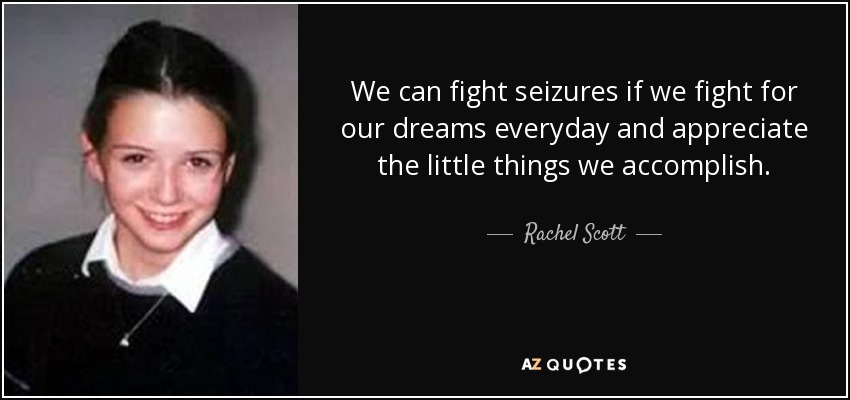 We can fight seizures if we fight for our dreams everyday and appreciate the little things we accomplish. - Rachel Scott