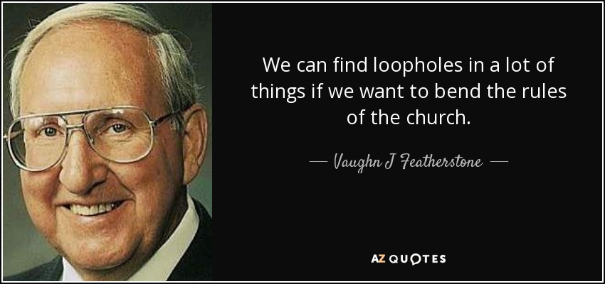 We can find loopholes in a lot of things if we want to bend the rules of the church. - Vaughn J Featherstone