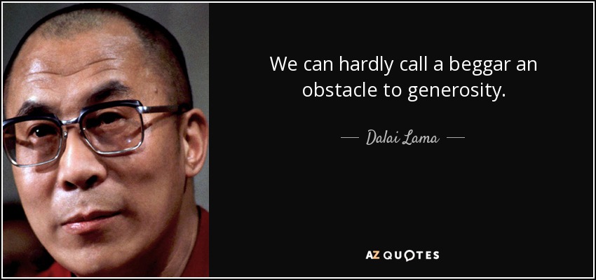 We can hardly call a beggar an obstacle to generosity. - Dalai Lama