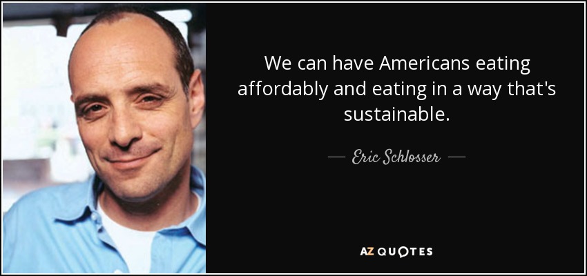 We can have Americans eating affordably and eating in a way that's sustainable. - Eric Schlosser