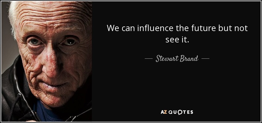 We can influence the future but not see it. - Stewart Brand