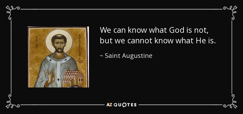 We can know what God is not, but we cannot know what He is. - Saint Augustine