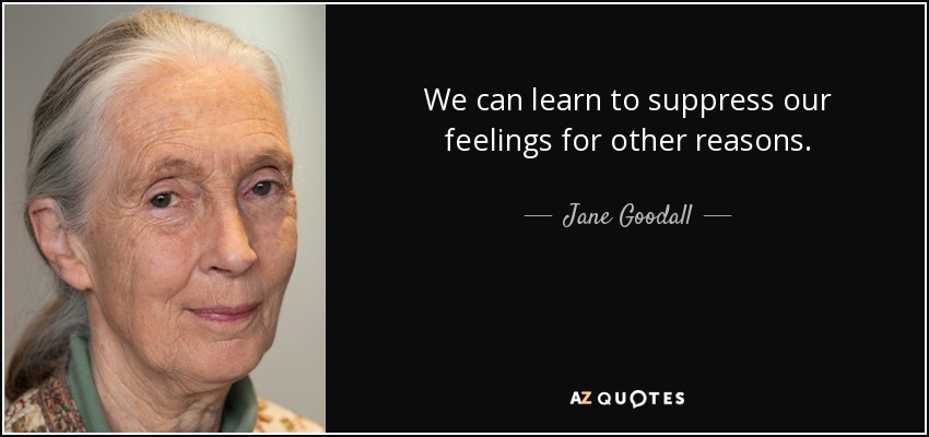 We can learn to suppress our feelings for other reasons. - Jane Goodall
