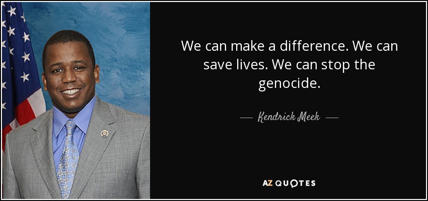 We can make a difference. We can save lives. We can stop the genocide. - Kendrick Meek