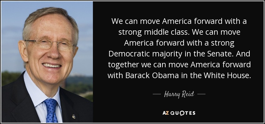 We can move America forward with a strong middle class. We can move America forward with a strong Democratic majority in the Senate. And together we can move America forward with Barack Obama in the White House. - Harry Reid