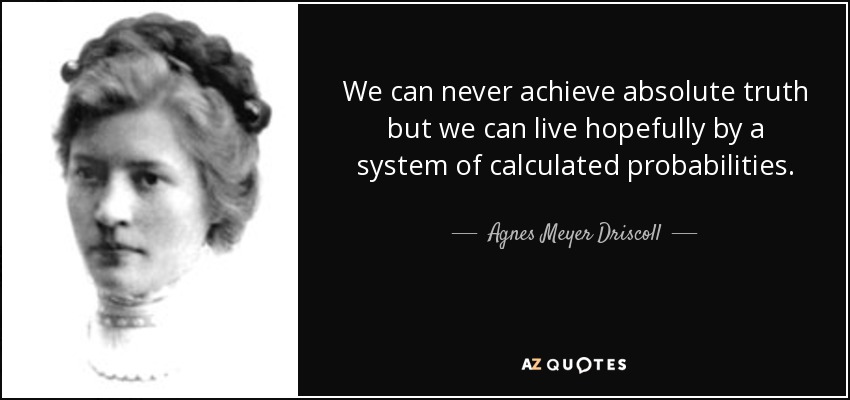 We can never achieve absolute truth but we can live hopefully by a system of calculated probabilities. - Agnes Meyer Driscoll
