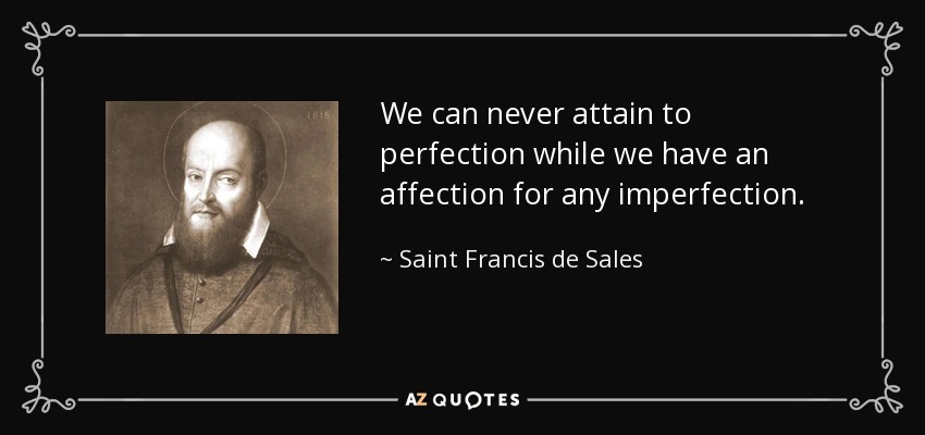 We can never attain to perfection while we have an affection for any imperfection. - Saint Francis de Sales
