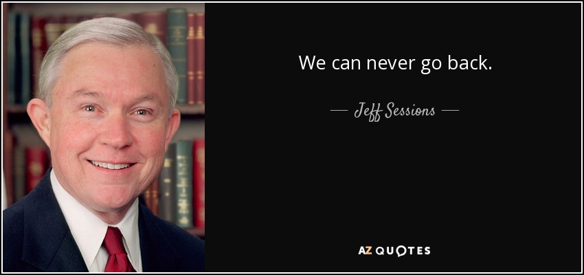 We can never go back. - Jeff Sessions