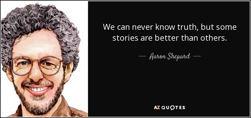 We can never know truth, but some stories are better than others. - Aaron Shepard