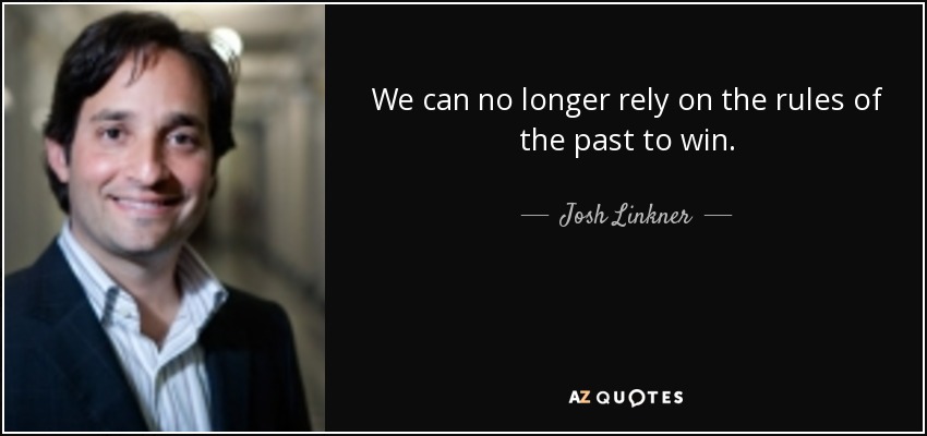 We can no longer rely on the rules of the past to win. - Josh Linkner