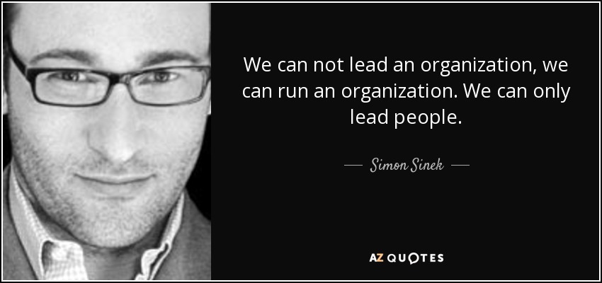 We can not lead an organization, we can run an organization. We can only lead people. - Simon Sinek