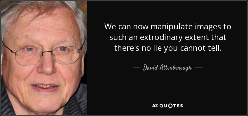 We can now manipulate images to such an extrodinary extent that there's no lie you cannot tell. - David Attenborough
