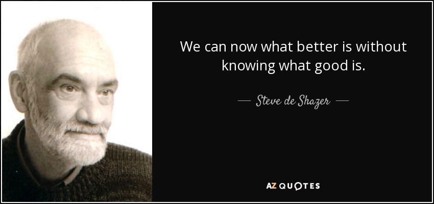 We can now what better is without knowing what good is. - Steve de Shazer