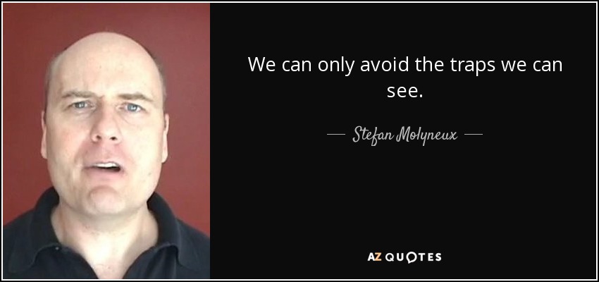 We can only avoid the traps we can see. - Stefan Molyneux