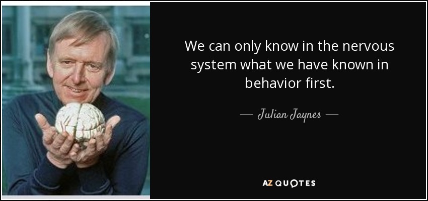 We can only know in the nervous system what we have known in behavior first. - Julian Jaynes