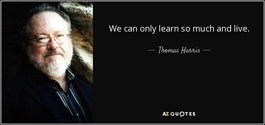 We can only learn so much and live. - Thomas Harris