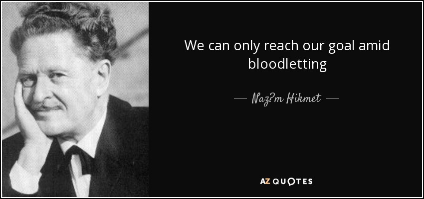 We can only reach our goal amid bloodletting - Naz?m Hikmet