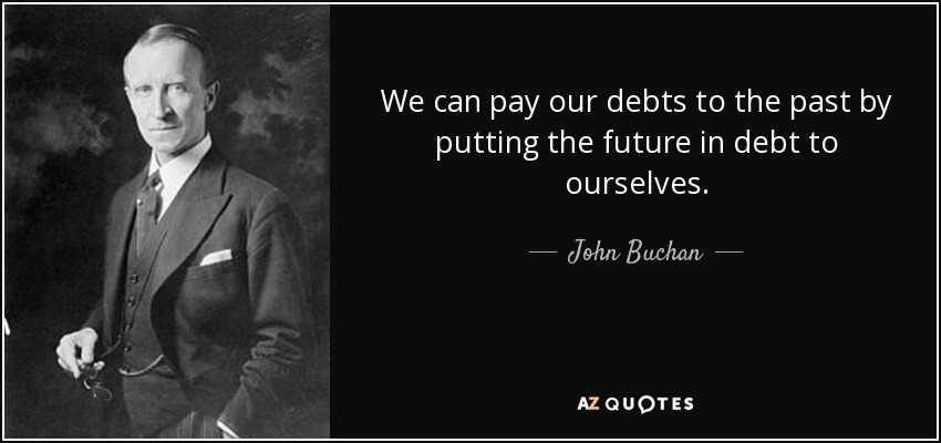 We can pay our debts to the past by putting the future in debt to ourselves. - John Buchan