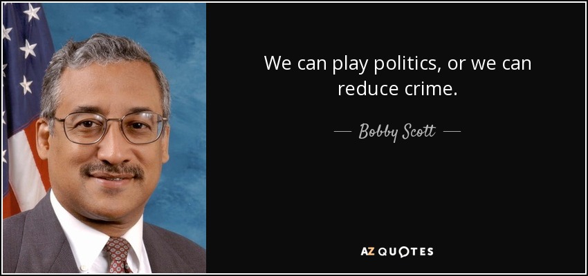 We can play politics, or we can reduce crime. - Bobby Scott