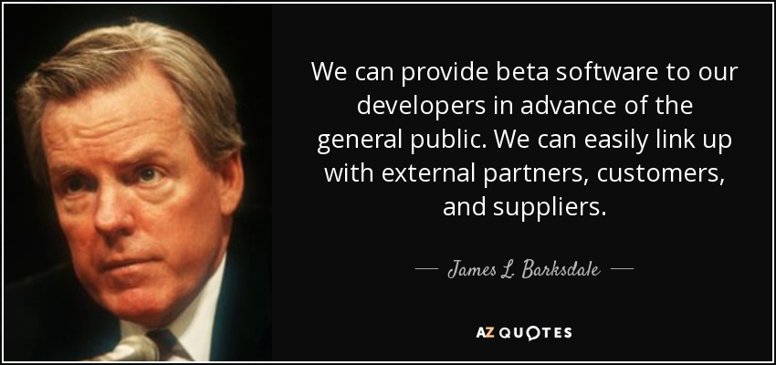 We can provide beta software to our developers in advance of the general public. We can easily link up with external partners, customers, and suppliers. - James L. Barksdale