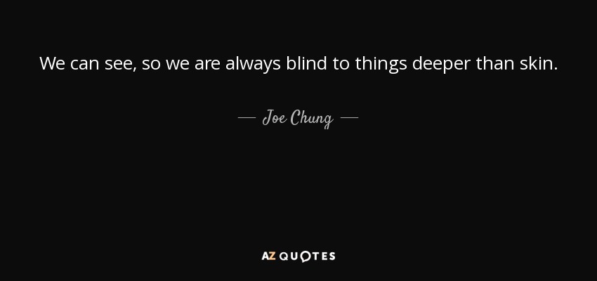We can see, so we are always blind to things deeper than skin. - Joe Chung