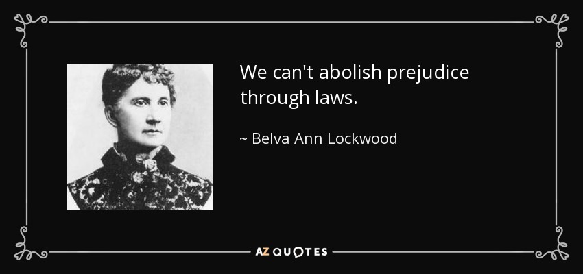 We can't abolish prejudice through laws. - Belva Ann Lockwood