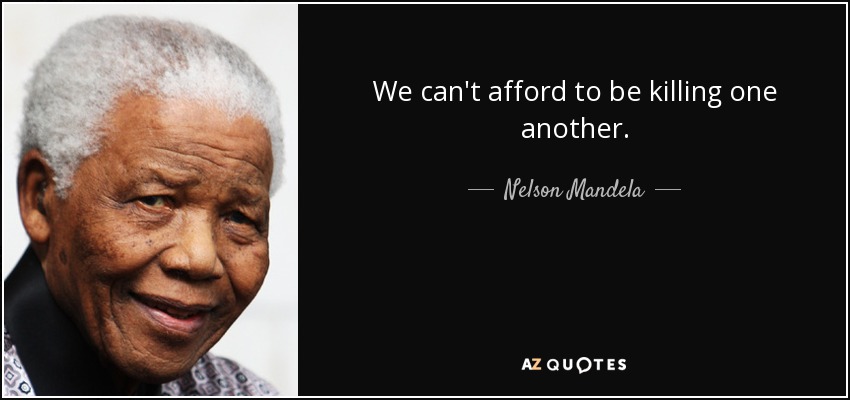 We can't afford to be killing one another. - Nelson Mandela