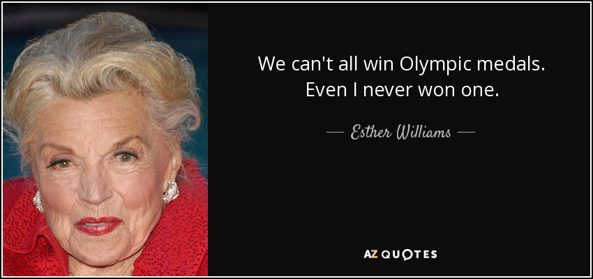 We can't all win Olympic medals. Even I never won one. - Esther Williams