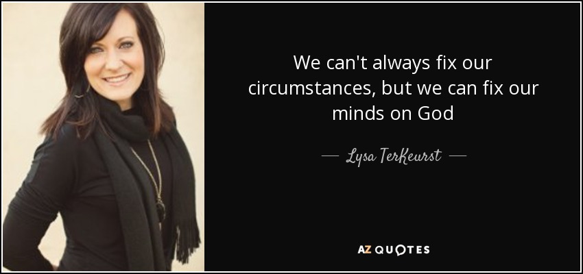 We can't always fix our circumstances, but we can fix our minds on God - Lysa TerKeurst