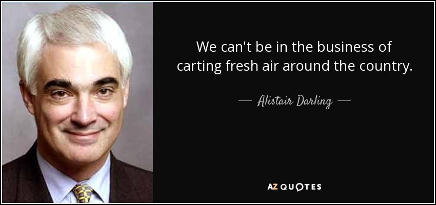 We can't be in the business of carting fresh air around the country. - Alistair Darling
