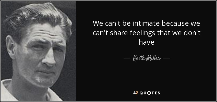 We can't be intimate because we can't share feelings that we don't have - Keith Miller
