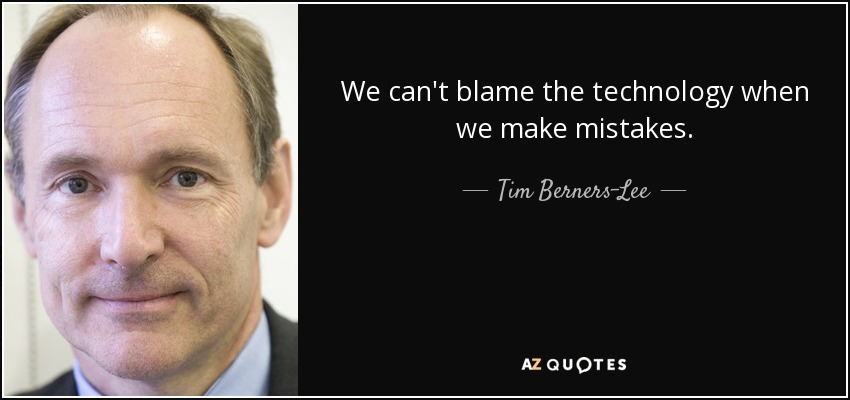 We can't blame the technology when we make mistakes. - Tim Berners-Lee